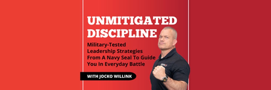 Unmitigated Discipline Military Tested Leadership Strategies From A Navy Seal to Guide You In Everyday Battle